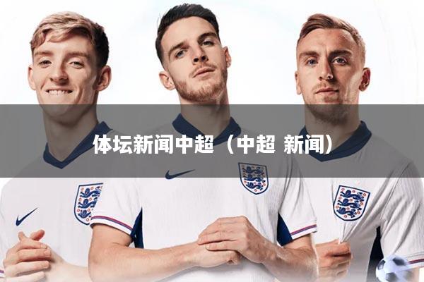 体坛新闻中超（中超 新闻）