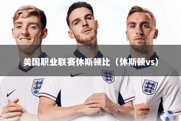 美国职业联赛休斯顿比（休斯顿vs）