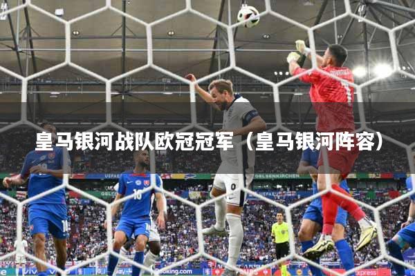 皇马银河战队欧冠冠军（皇马银河阵容）