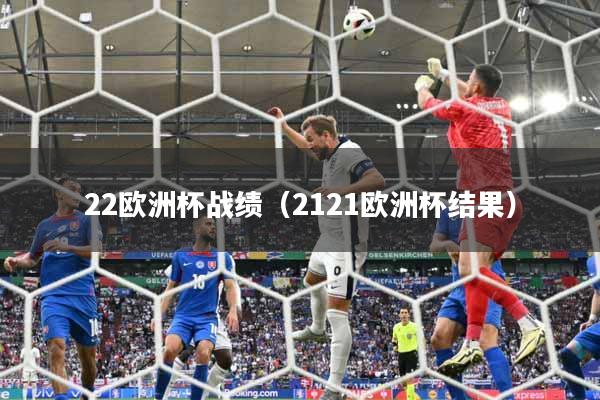 22欧洲杯战绩（2121欧洲杯结果）
