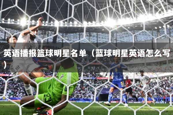 英语播报篮球明星名单（蓝球明星英语怎么写）