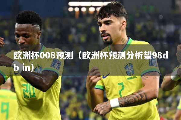 欧洲杯008预测(欧洲杯预测分析望98db in)