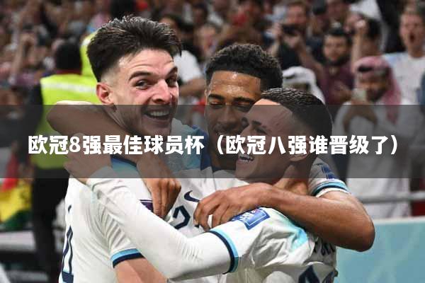 欧冠8强最佳球员杯（欧冠八强谁晋级了）