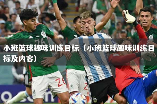 小班篮球趣味训练目标（小班篮球趣味训练目标及内容）