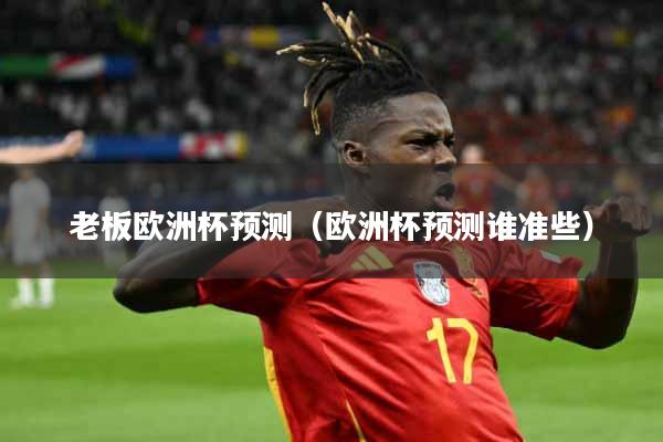 老板欧洲杯预测（欧洲杯预测谁准些）