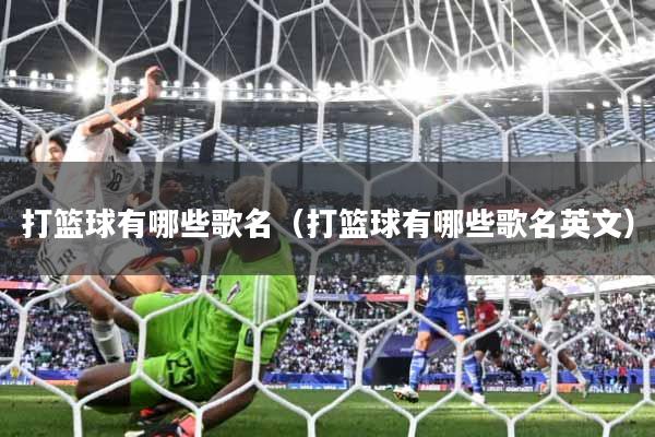 打篮球有哪些歌名（打篮球有哪些歌名英文）
