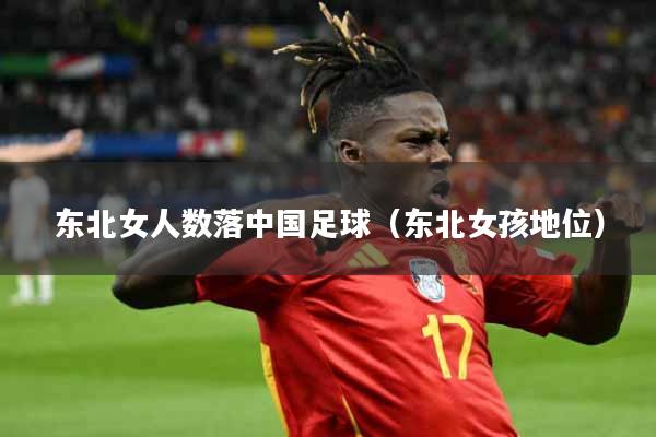 东北女人数落中国足球（东北女孩地位）