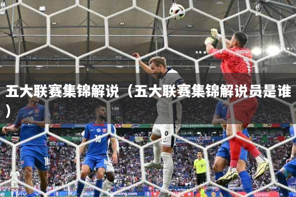 五大联赛集锦解说（五大联赛集锦解说员是谁）
