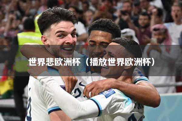 世界悲欧洲杯（播放世界欧洲杯）