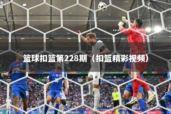 篮球扣篮第228期（扣篮精彩视频）