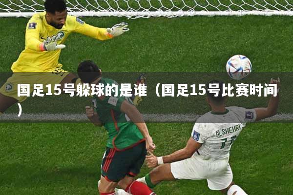 国足15号躲球的是谁（国足15号比赛时间）