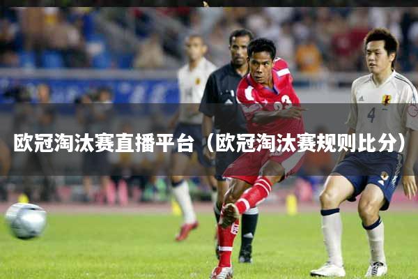 欧冠淘汰赛直播平台(欧冠淘汰赛规则比分)