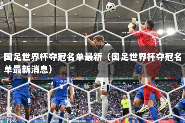 国足世界杯夺冠名单最新（国足世界杯夺冠名单最新消息）